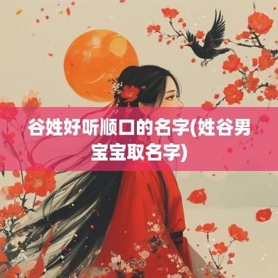 谷姓好听顺口的名字(姓谷男宝宝取名字)