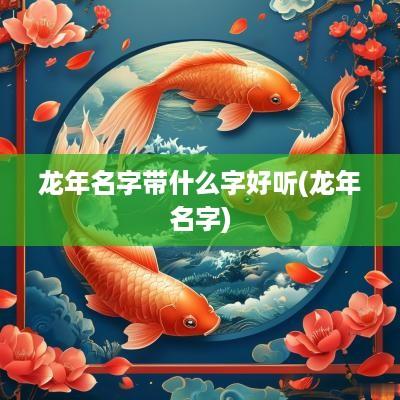 蛇年名字带什么字好听(蛇年名字)