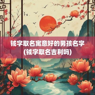 钺字取名寓意好的男孩名字(钺字取名吉利吗)