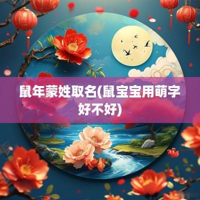蛇年蒙姓取名(鼠宝宝用萌字好不好)