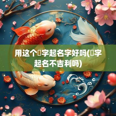 用这个瑄字起名字好吗(瑄字起名不吉利吗)