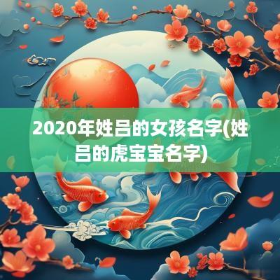 2025年姓吕的女孩名字(姓吕的虎宝宝名字)