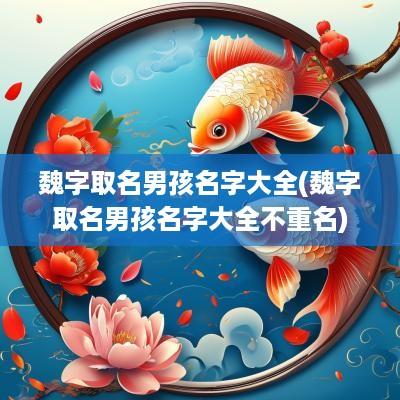 魏字取名男孩名字大全(魏字取名男孩名字大全不重名)