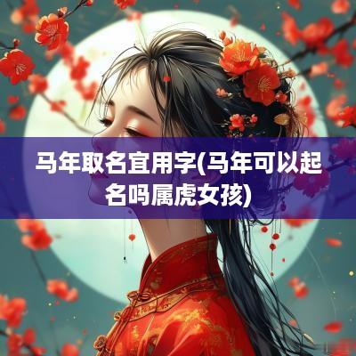 马年取名宜用字(马年可以起名吗属虎女孩)