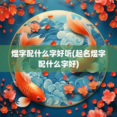 煜字配什么字好听(起名煜字配什么字好)