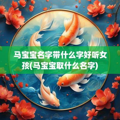 马宝宝名字带什么字好听女孩(马宝宝取什么名字)