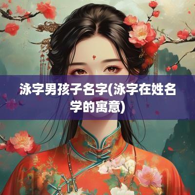 泳字男孩子名字(泳字在姓名学的寓意)