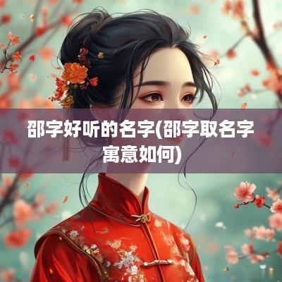 邵字好听的名字(邵字取名字寓意如何)