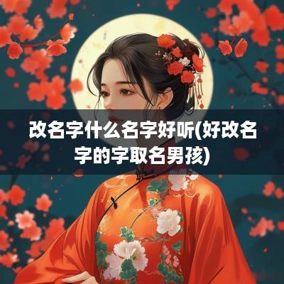 改名字什么名字好听(好改名字的字取名男孩)