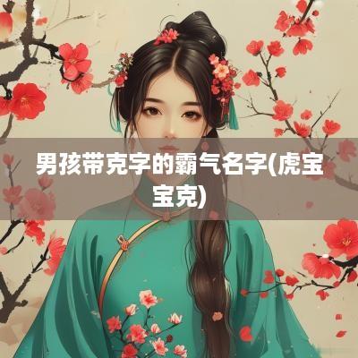 男孩带克字的霸气名字(虎宝宝克)