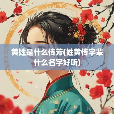 黄姓是什么传芳(姓黄传字辈什么名字好听)