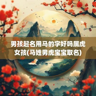 男孩起名用马的字好吗属虎女孩(马姓男虎宝宝取名)