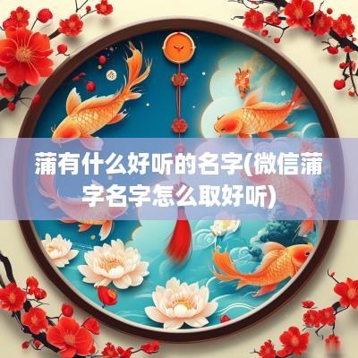蒲有什么好听的名字(微信蒲字名字怎么取好听) 蒲有什么好听的名字(微信蒲字名字怎么取好听)