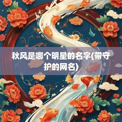 秋风是哪个明星的名字(带守护的网名)