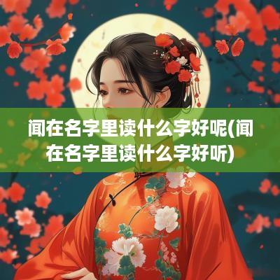 闻在名字里读什么字好呢(闻在名字里读什么字好听)