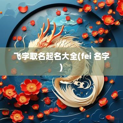 飞字取名起名大全(fei 名字)