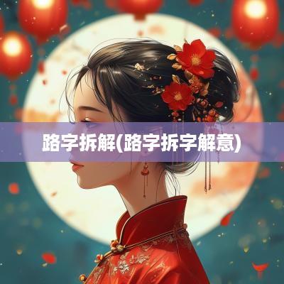 路字拆解(路字拆字解意)