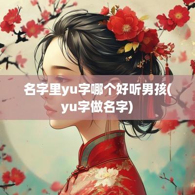 名字里yu字哪个好听男孩(yu字做名字)