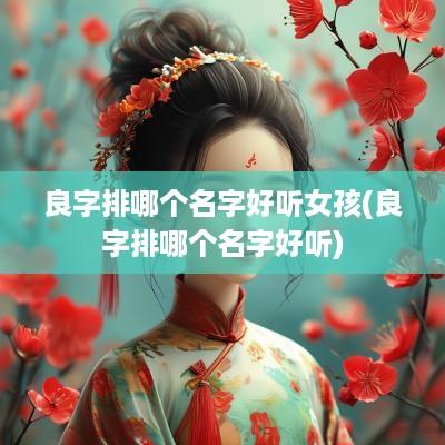 良字排哪个名字好听女孩(良字排哪个名字好听)