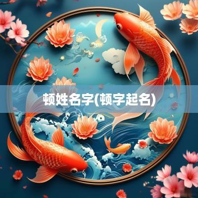 顿姓名字(顿字起名)