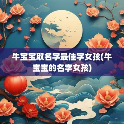 牛宝宝取名字最佳字女孩(牛宝宝的名字女孩)