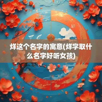 烊这个名字的寓意(烊字取什么名字好听女孩)