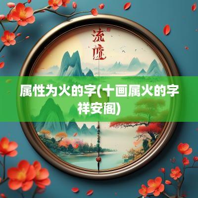 属性为火的字(十画属火的字祥安阁)