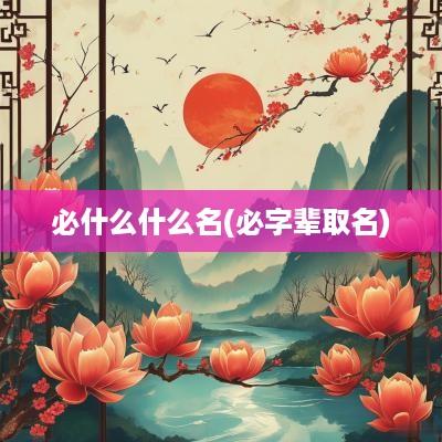 必什么什么名(必字辈取名)