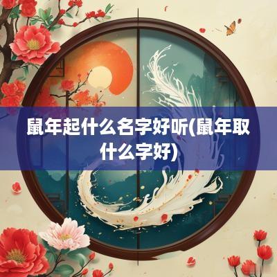 蛇年起什么名字好听(蛇年取什么字好)