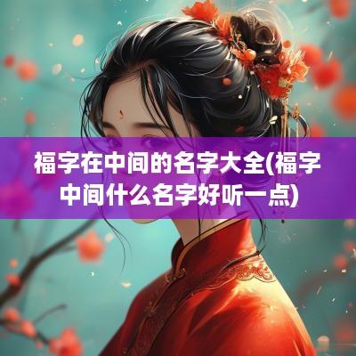 福字在中间的名字大全(福字中间什么名字好听一点)