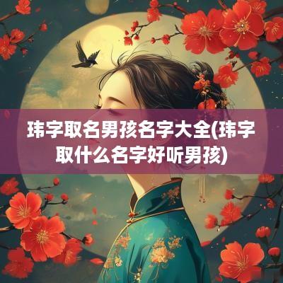 玮字取名男孩名字大全(玮字取什么名字好听男孩)