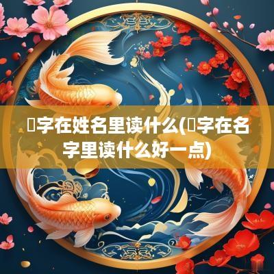 菛字在姓名里读什么(玚字在名字里读什么好一点)