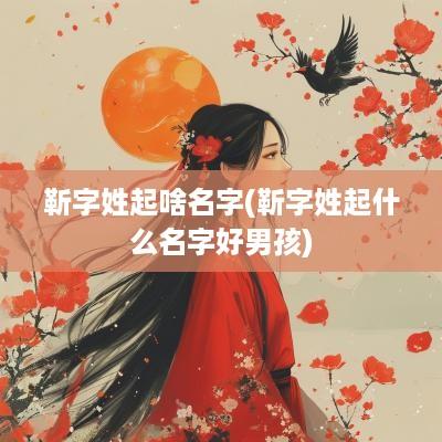靳字姓起啥名字(靳字姓起什么名字好男孩)