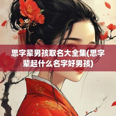 思字辈男孩取名大全集(思字辈起什么名字好男孩)