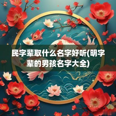 民字辈取什么名字好听(明字辈的男孩名字大全)