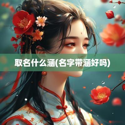 取名什么涵(名字带涵好吗)