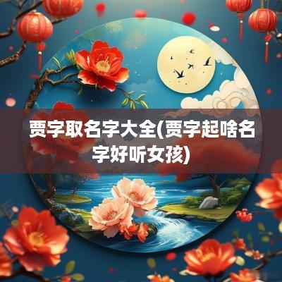 贾字取名字大全(贾字起啥名字好听女孩)