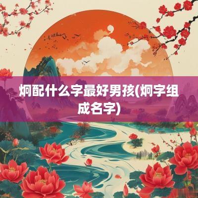 炯配什么字最好男孩(炯字组成名字)
