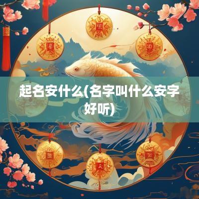 起名安什么(名字叫什么安字好听)