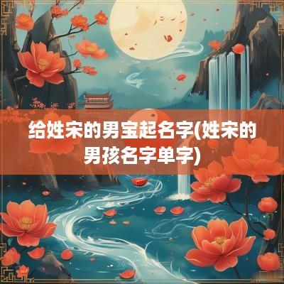 给姓宋的男宝起名字(姓宋的男孩名字单字)