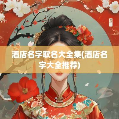 酒店名字取名大全集(酒店名字大全推荐)