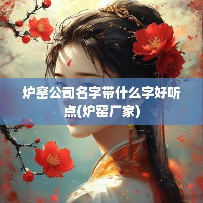 炉窑公司名字带什么字好听点(炉窑厂家)