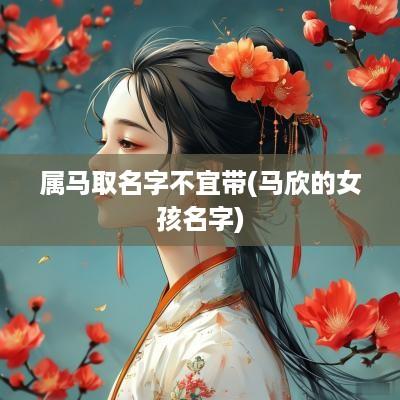 属马取名字不宜带(马欣的女孩名字)