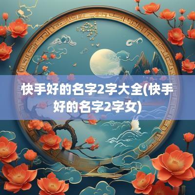 快手好的名字2字大全(快手好的名字2字女)