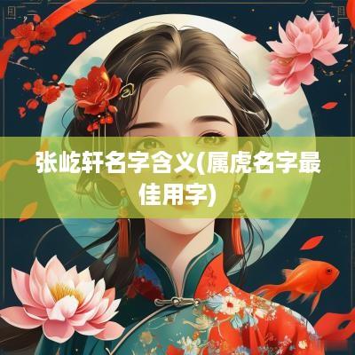 张屹轩名字含义(属虎名字最佳用字)