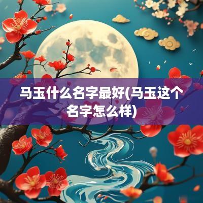 马玉什么名字最好(马玉这个名字怎么样)