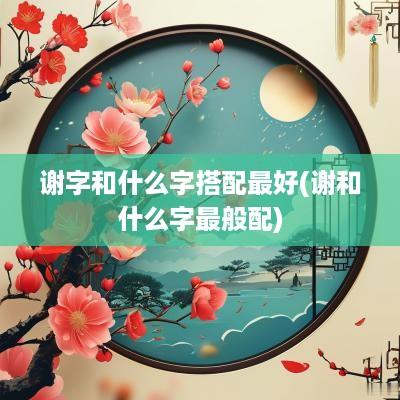 谢字和什么字搭配最好(谢和什么字最般配)
