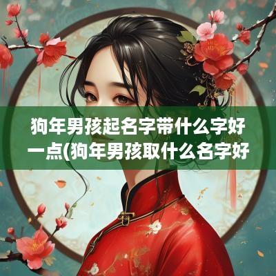 狗年男孩起名字带什么字好一点(狗年男孩取什么名字好)