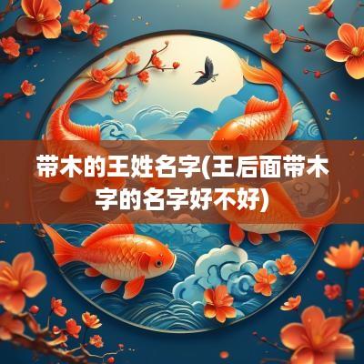 带木的王姓名字(王后面带木字的名字好不好)