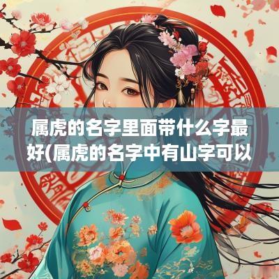 属虎的名字里面带什么字最好(属虎的名字中有山字可以吗男孩)